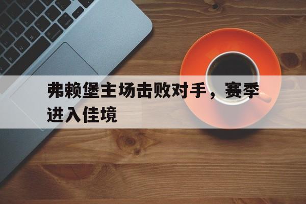 包含弗赖堡主场击败对手，赛季进入佳境的词条