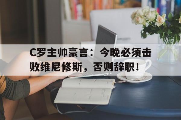 C罗主帅豪言：今晚必须击败维尼修斯，否则辞职！