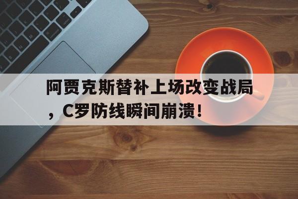阿贾克斯替补上场改变战局，C罗防线瞬间崩溃！阿贾克斯点球大战激战17轮